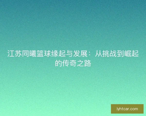 江苏同曦篮球缘起与发展：从挑战到崛起的传奇之路