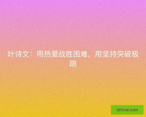 叶诗文：用热爱战胜困难，用坚持突破极限