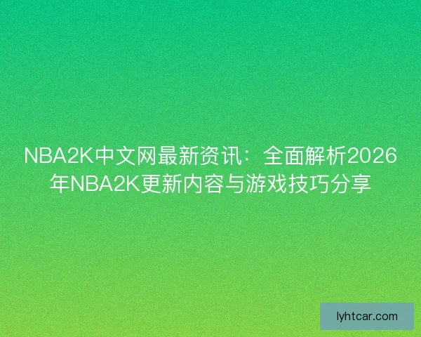 NBA2K中文网最新资讯：全面解析2026年NBA2K更新内容与游戏技巧分享