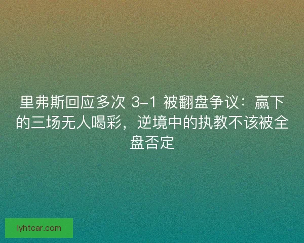 里弗斯回应多次 3-1 被翻盘争议：赢下的三场无人喝彩，逆境中的执教不该被全盘否定