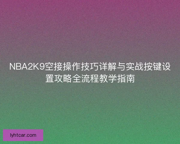 NBA2K9空接操作技巧详解与实战按键设置攻略全流程教学指南