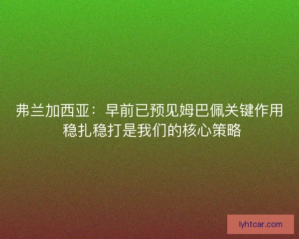 弗兰加西亚：早前已预见姆巴佩关键作用 稳扎稳打是我们的核心策略
