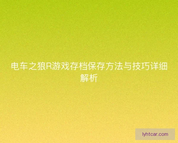 电车之狼R游戏存档保存方法与技巧详细解析